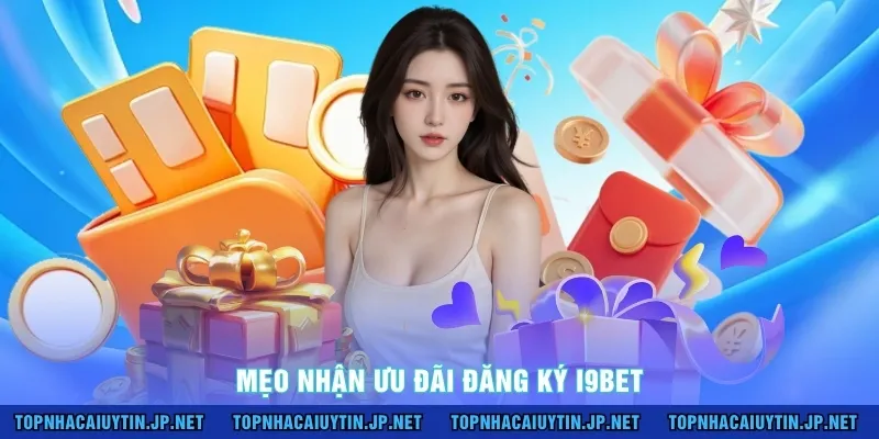 Mẹo nhận ưu đãi đăng ký I9BET